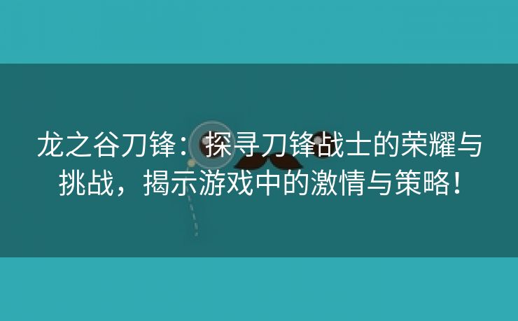 龙之谷刀锋：探寻刀锋战士的荣耀与挑战，揭示游戏中的激情与策略！