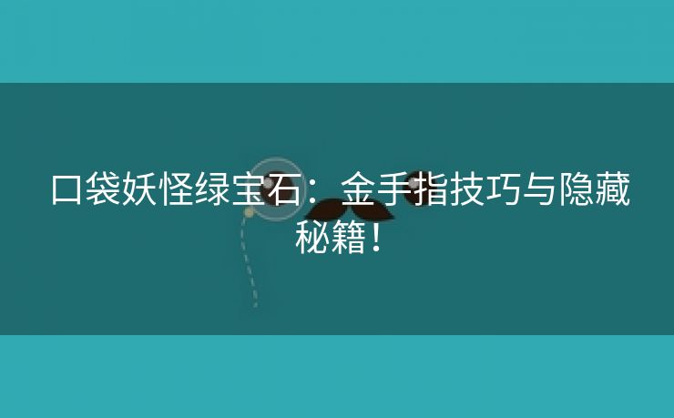 口袋妖怪绿宝石：金手指技巧与隐藏秘籍！