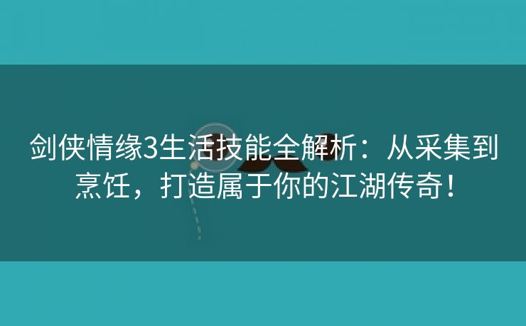 剑侠情缘3生活技能全解析：从采集到烹饪，打造属于你的江湖传奇！