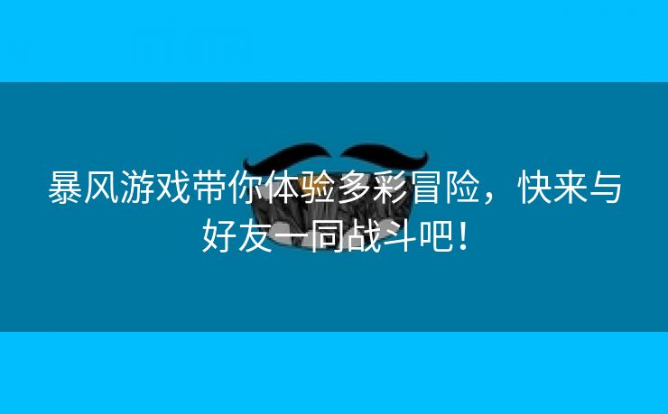 暴风游戏带你体验多彩冒险，快来与好友一同战斗吧！