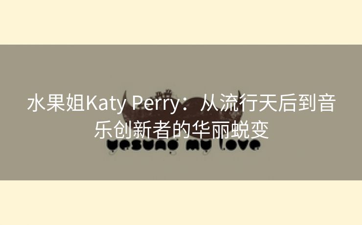 水果姐Katy Perry：从流行天后到音乐创新者的华丽蜕变