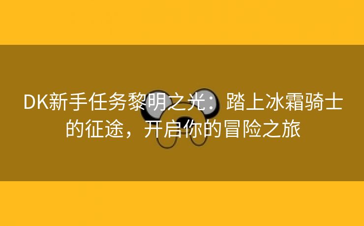 DK新手任务黎明之光：踏上冰霜骑士的征途，开启你的冒险之旅