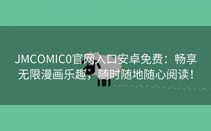 JMCOMIC0官网入口安卓免费：畅享无限漫画乐趣，随时随地随心阅读！