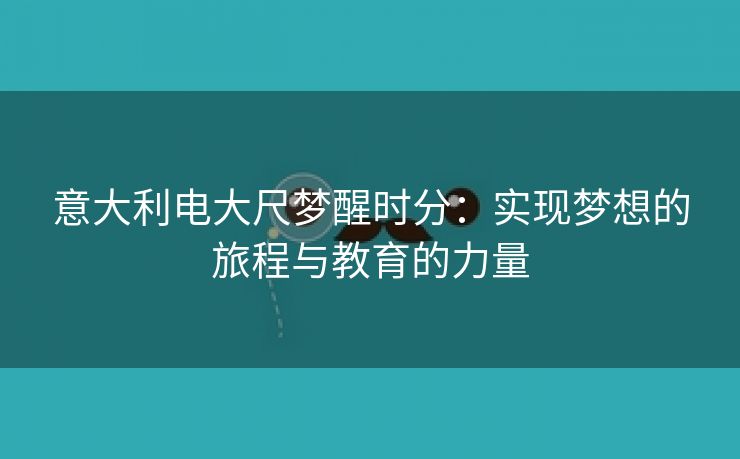 意大利电大尺梦醒时分：实现梦想的旅程与教育的力量