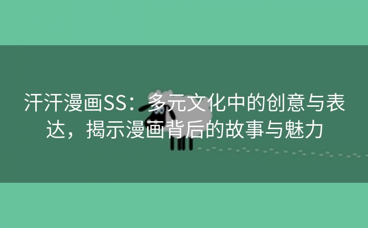 汗汗漫画SS：多元文化中的创意与表达，揭示漫画背后的故事与魅力