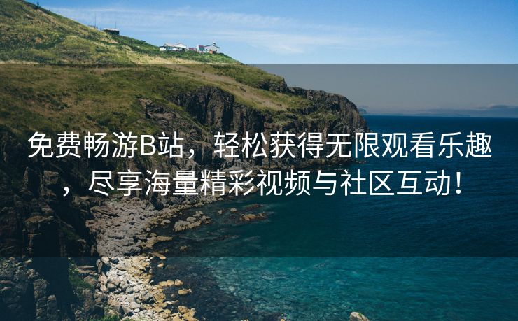 免费畅游B站，轻松获得无限观看乐趣，尽享海量精彩视频与社区互动！