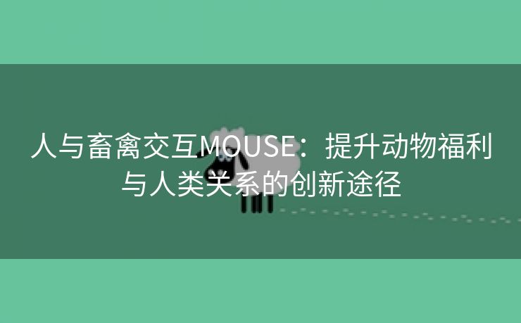 人与畜禽交互MOUSE：提升动物福利与人类关系的创新途径