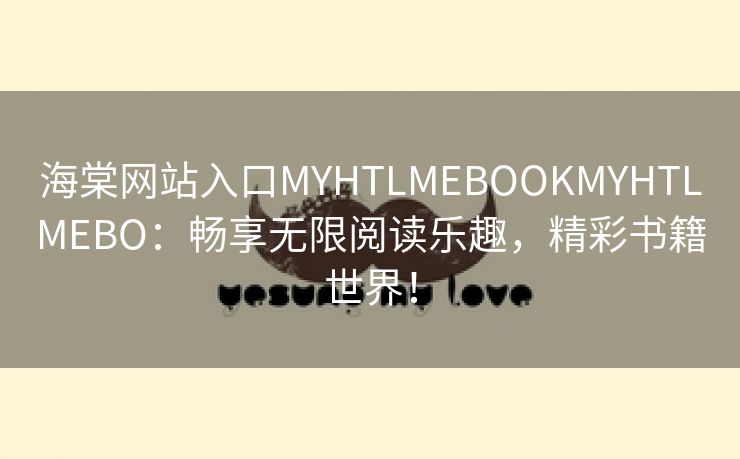 海棠网站入口MYHTLMEBOOKMYHTLMEBO：畅享无限阅读乐趣，精彩书籍世界！