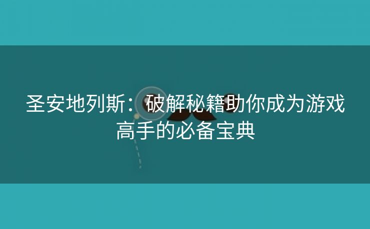 圣安地列斯：破解秘籍助你成为游戏高手的必备宝典