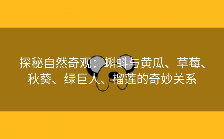 探秘自然奇观：蝌蚪与黄瓜、草莓、秋葵、绿巨人、榴莲的奇妙关系