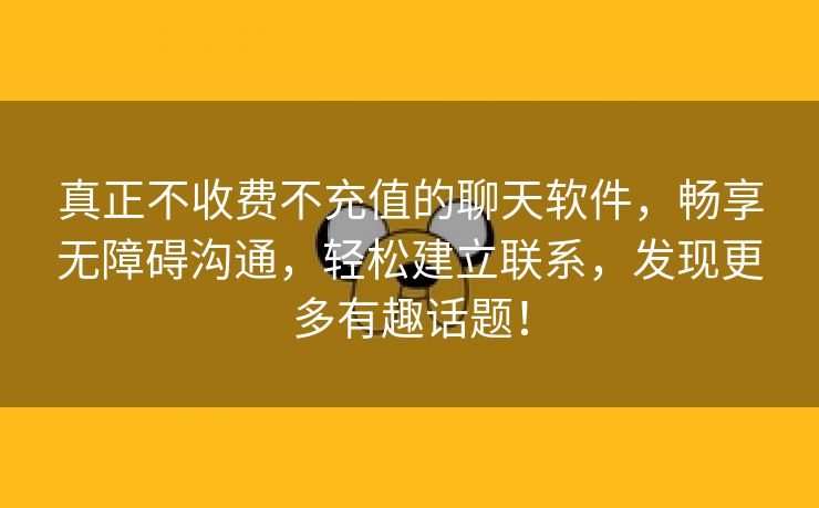 真正不收费不充值的聊天软件，畅享无障碍沟通，轻松建立联系，发现更多有趣话题！