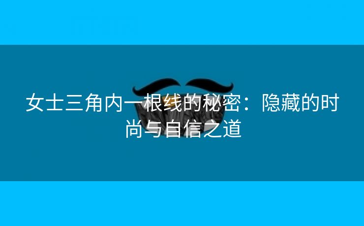 女士三角内一根线的秘密：隐藏的时尚与自信之道