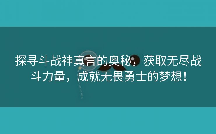 探寻斗战神真言的奥秘，获取无尽战斗力量，成就无畏勇士的梦想！