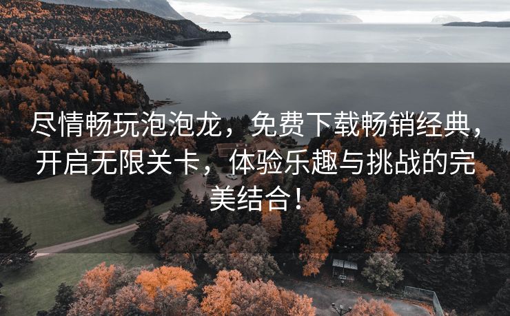 尽情畅玩泡泡龙，免费下载畅销经典，开启无限关卡，体验乐趣与挑战的完美结合！