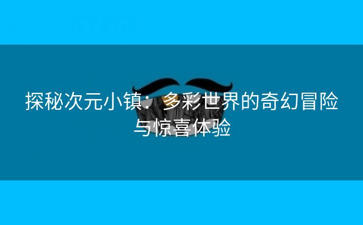 探秘次元小镇：多彩世界的奇幻冒险与惊喜体验