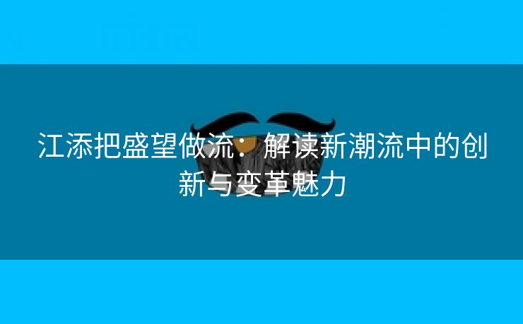 江添把盛望做流：解读新潮流中的创新与变革魅力