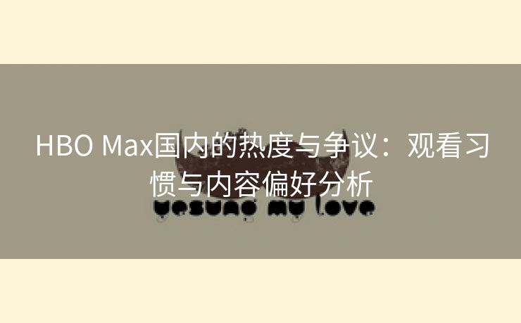 HBO Max国内的热度与争议：观看习惯与内容偏好分析