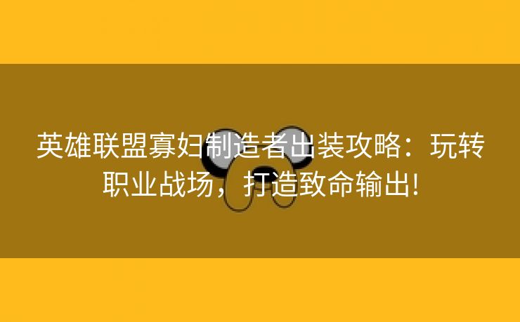 英雄联盟寡妇制造者出装攻略：玩转职业战场，打造致命输出!