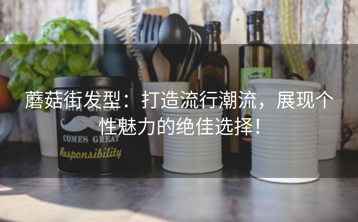 蘑菇街发型：打造流行潮流，展现个性魅力的绝佳选择！