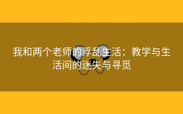 我和两个老师的浮乱生活：教学与生活间的迷失与寻觅