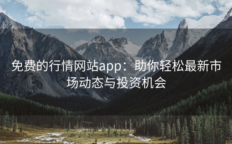 免费的行情网站app：助你轻松最新市场动态与投资机会