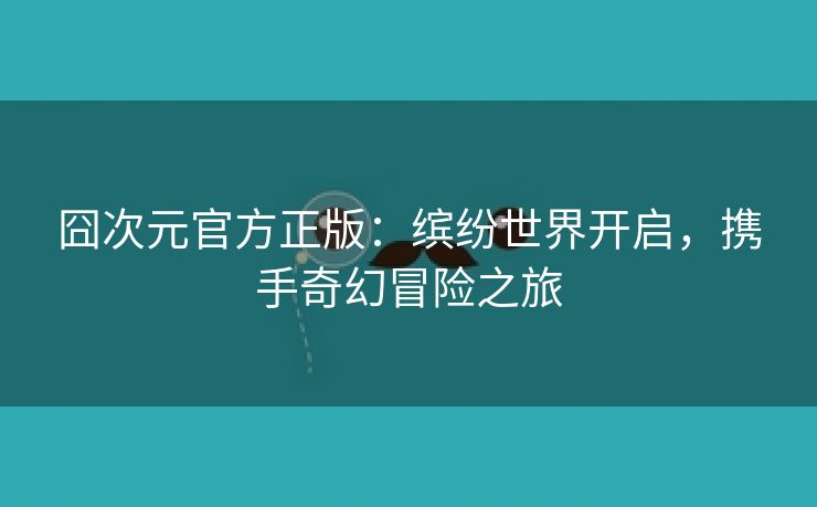 囧次元官方正版：缤纷世界开启，携手奇幻冒险之旅