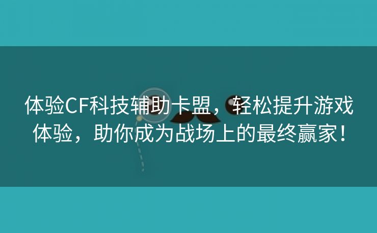 体验CF科技辅助卡盟，轻松提升游戏体验，助你成为战场上的最终赢家！