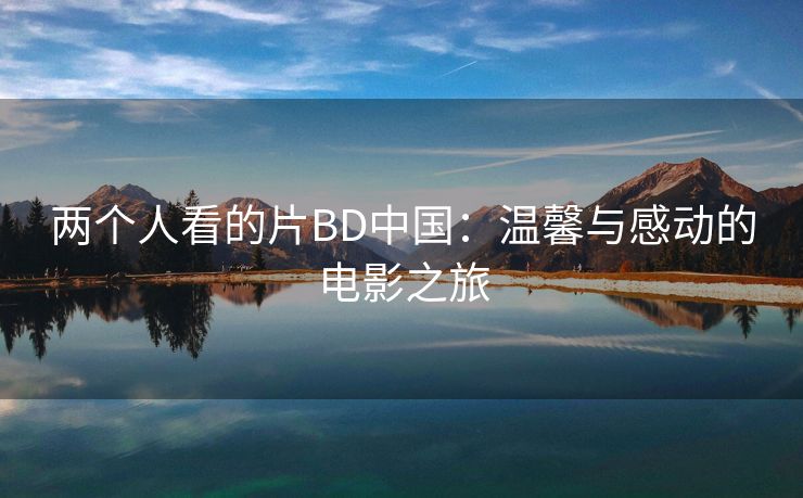 两个人看的片BD中国：温馨与感动的电影之旅