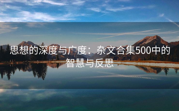 思想的深度与广度：杂文合集500中的智慧与反思