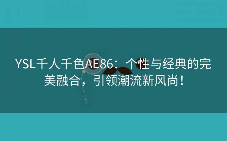 YSL千人千色AE86：个性与经典的完美融合，引领潮流新风尚！