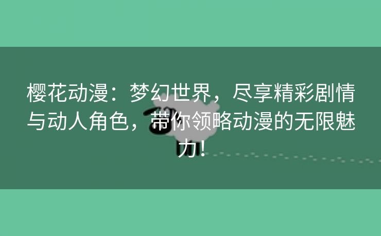 樱花动漫：梦幻世界，尽享精彩剧情与动人角色，带你领略动漫的无限魅力！