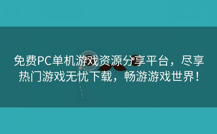 免费PC单机游戏资源分享平台，尽享热门游戏无忧下载，畅游游戏世界！