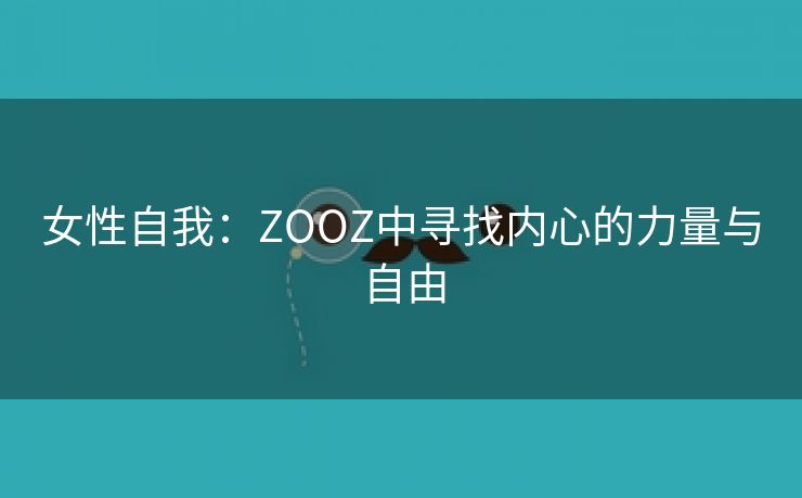 女性自我：ZOOZ中寻找内心的力量与自由