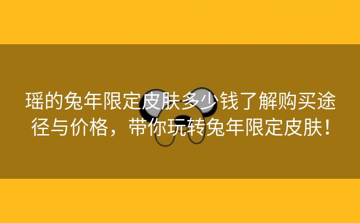 瑶的兔年限定皮肤多少钱了解购买途径与价格，带你玩转兔年限定皮肤！