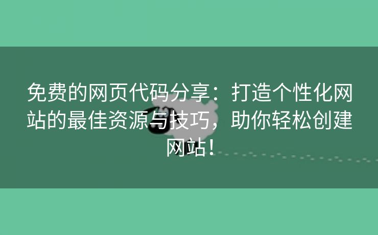 免费的网页代码分享：打造个性化网站的最佳资源与技巧，助你轻松创建网站！