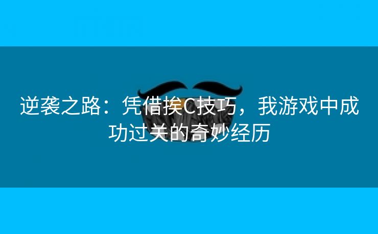 逆袭之路：凭借挨C技巧，我游戏中成功过关的奇妙经历