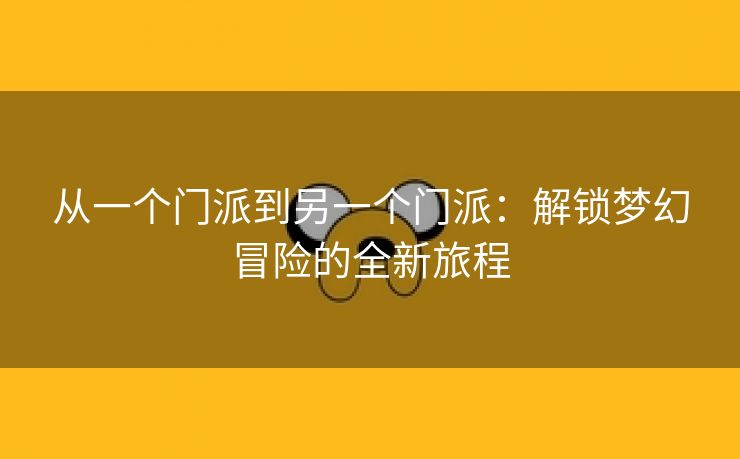 从一个门派到另一个门派：解锁梦幻冒险的全新旅程