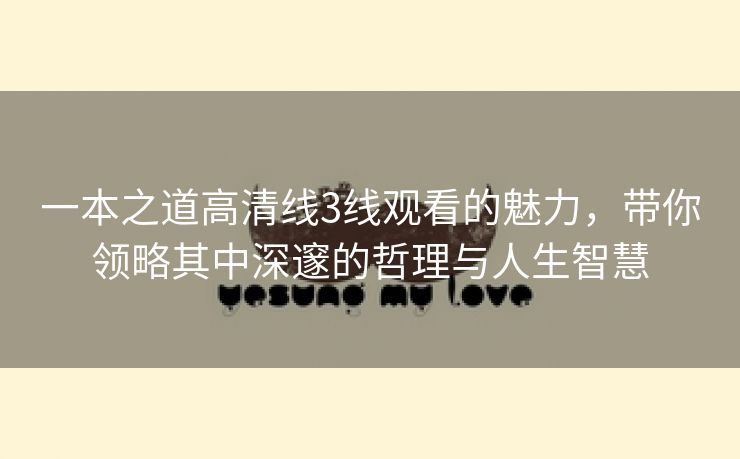 一本之道高清线3线观看的魅力，带你领略其中深邃的哲理与人生智慧