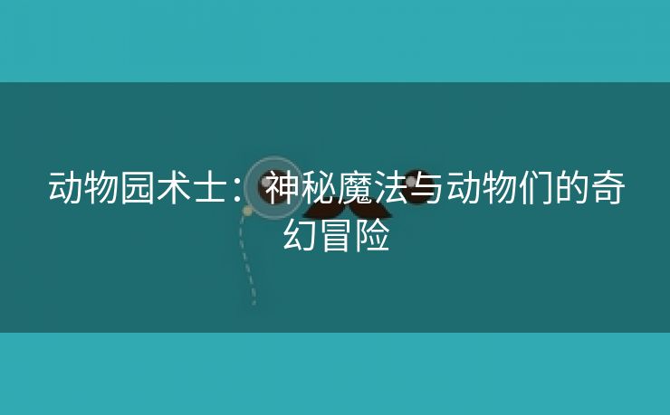 动物园术士：神秘魔法与动物们的奇幻冒险