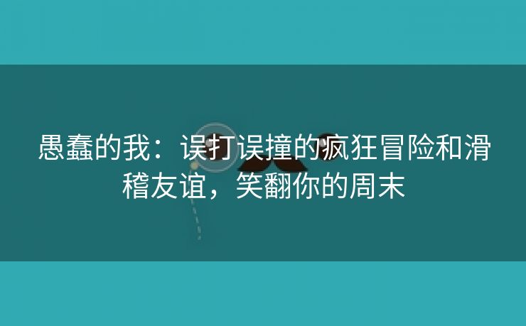 愚蠢的我：误打误撞的疯狂冒险和滑稽友谊，笑翻你的周末