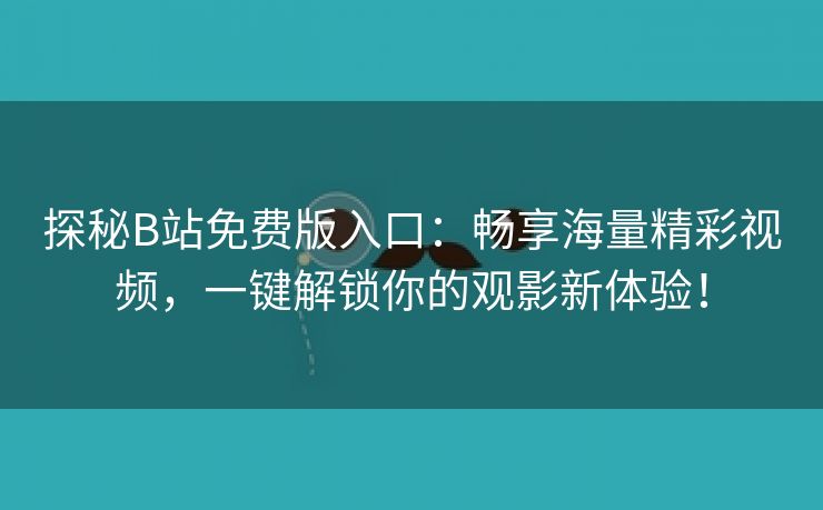 探秘B站免费版入口：畅享海量精彩视频，一键解锁你的观影新体验！