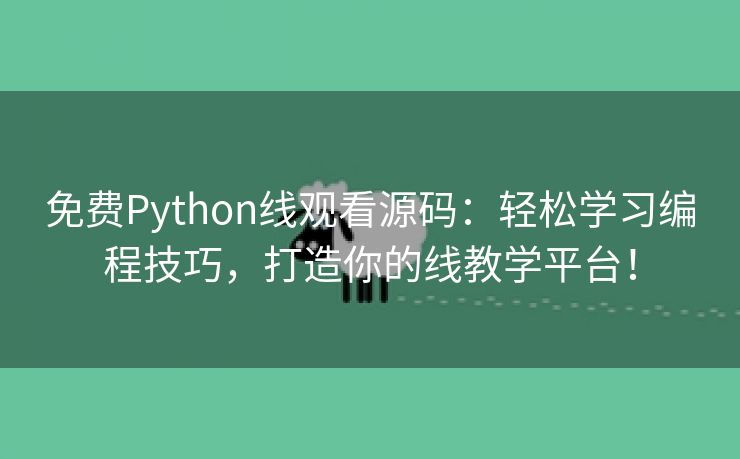 免费Python线观看源码：轻松学习编程技巧，打造你的线教学平台！