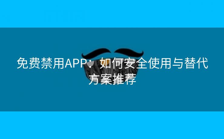 免费禁用APP：如何安全使用与替代方案推荐