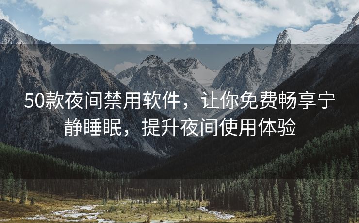 50款夜间禁用软件，让你免费畅享宁静睡眠，提升夜间使用体验