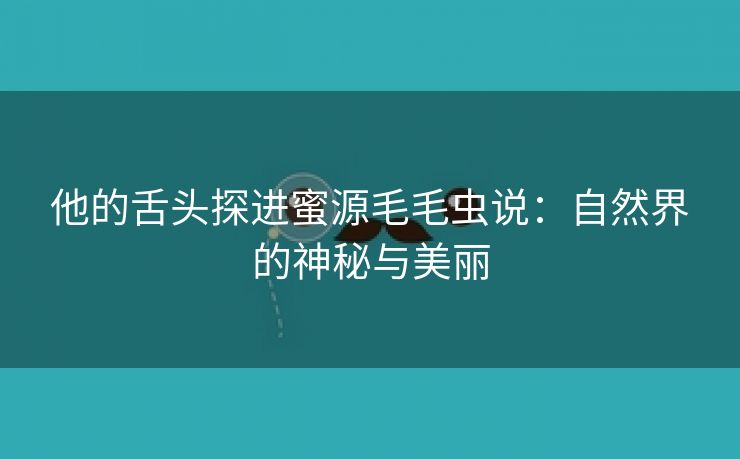 他的舌头探进蜜源毛毛虫说：自然界的神秘与美丽