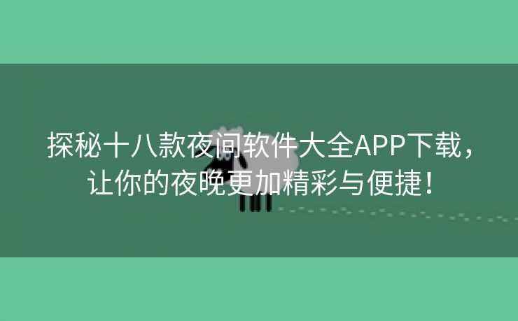 探秘十八款夜间软件大全APP下载，让你的夜晚更加精彩与便捷！