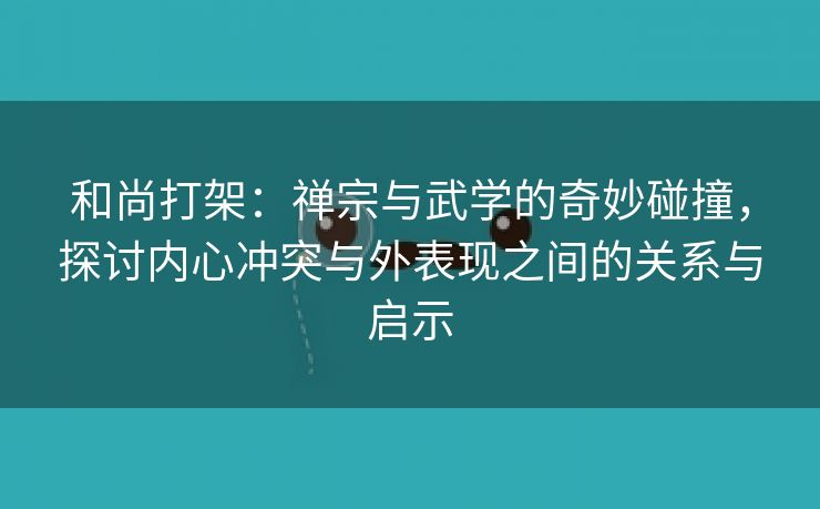 和尚打架：禅宗与武学的奇妙碰撞，探讨内心冲突与外表现之间的关系与启示