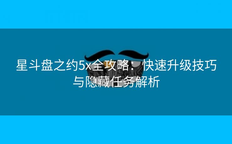 星斗盘之约5x全攻略：快速升级技巧与隐藏任务解析