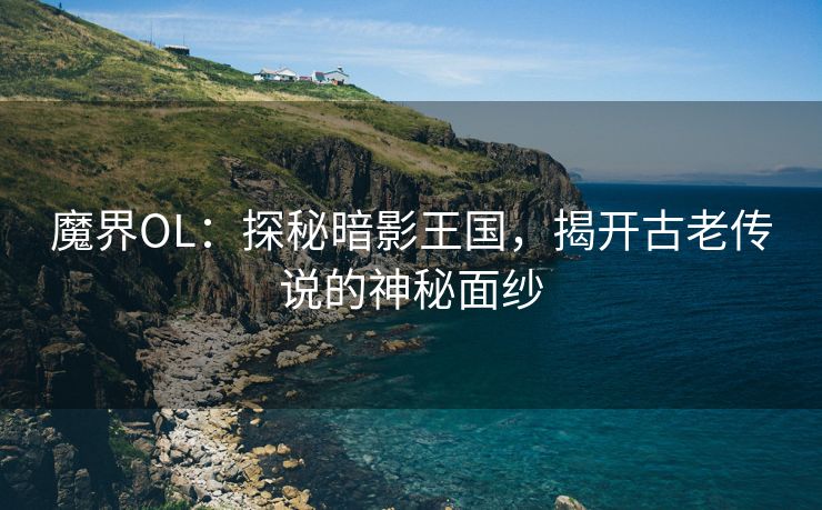 魔界OL：探秘暗影王国，揭开古老传说的神秘面纱