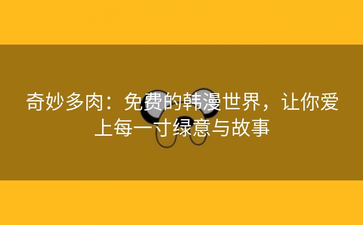 奇妙多肉：免费的韩漫世界，让你爱上每一寸绿意与故事